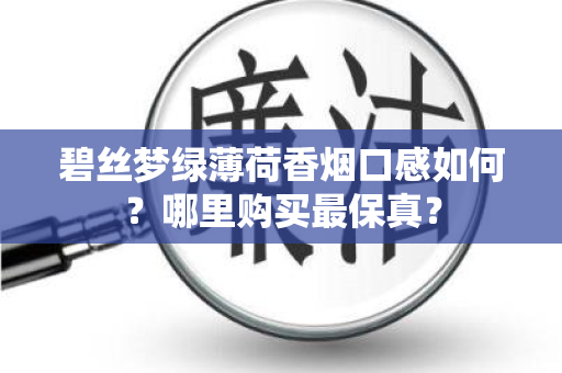 碧丝梦绿薄荷香烟口感如何？哪里购买最保真？